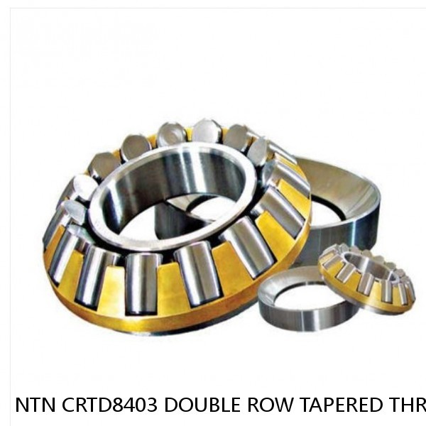 NTN CRTD8403 DOUBLE ROW TAPERED THRUST ROLLER BEARINGS